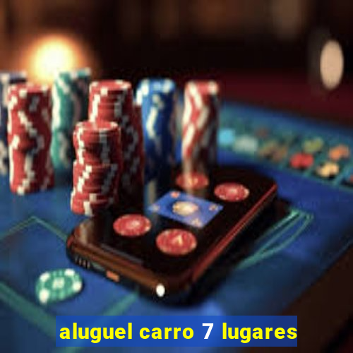 aluguel carro 7 lugares